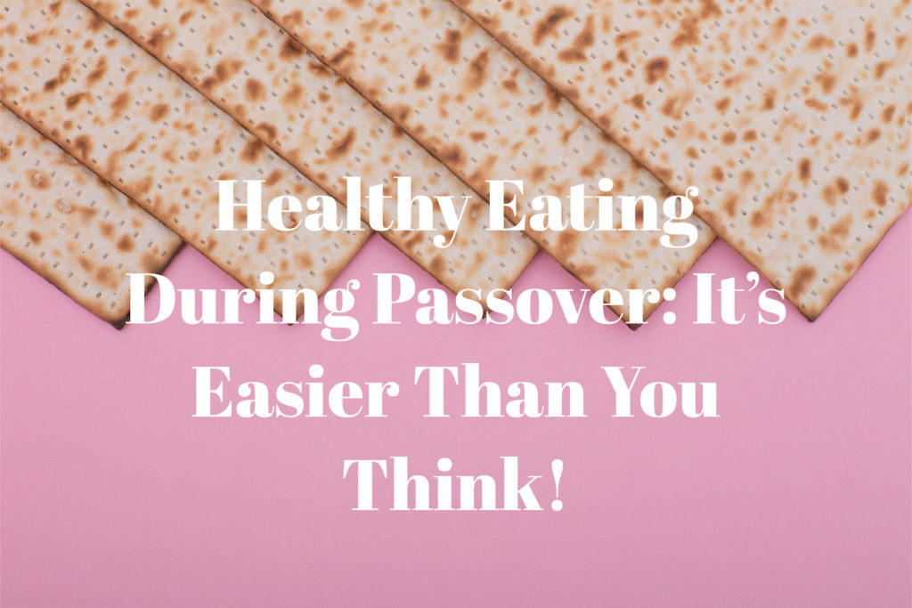 Healthy Eating During Passover How One Week Can Set the Tone for Your YearRound Habits Let